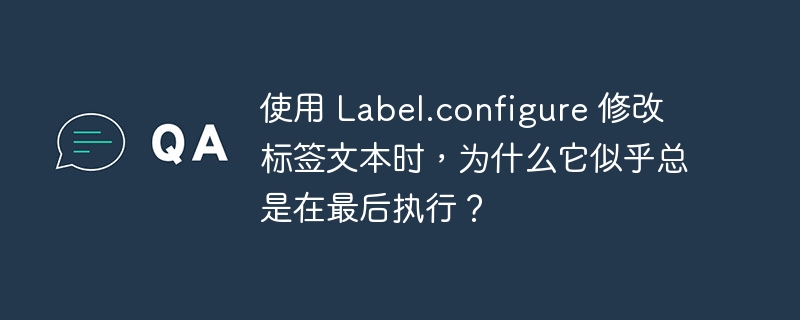 使用 label.configure 修改标签文本时,为什么它似乎总是在最后执行?