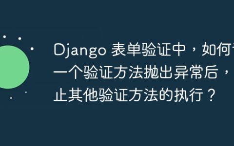 Django 表单验证中，如何让一个验证方法抛出异常后，中止其他验证方法的执行？