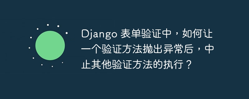 django 表单验证中,如何让一个验证方法抛出异常后,中止其他验证方法的执行?