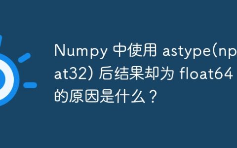 Numpy 中使用 astype(np.float32) 后结果却为 float64 的原因是什么？