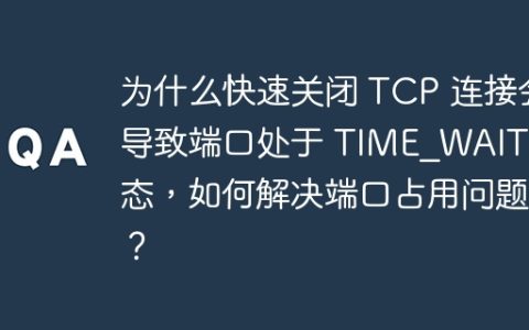 为什么快速关闭 TCP 连接会导致端口处于 TIME_WAIT 状态，如何解决端口占用问题？