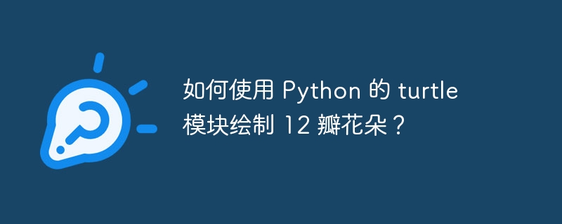 如何使用 python 的 turtle 模块绘制 12 瓣花朵?
