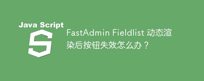 fastadmin fieldlist 动态渲染后按钮失效怎么办?