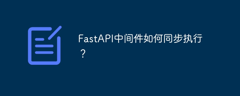 fastapi中间件如何同步执行?