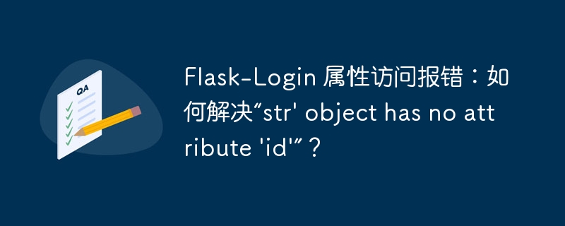 flask-login 属性访问报错:如何解决“str' object has no attribute 'id'”?