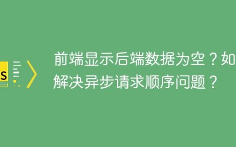 前端显示后端数据为空？如何解决异步请求顺序问题？