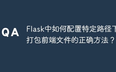 Flask中如何配置特定路径下打包前端文件的正确方法？