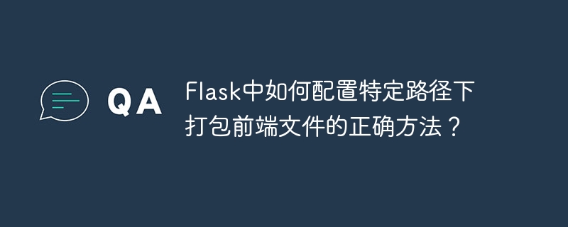flask中如何配置特定路径下打包前端文件的正确方法?