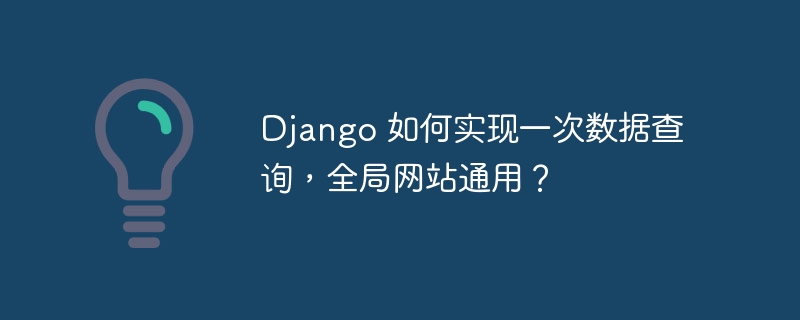 django 如何实现一次数据查询,全局网站通用?
