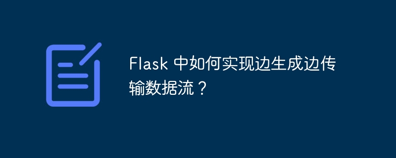 flask 中如何实现边生成边传输数据流?