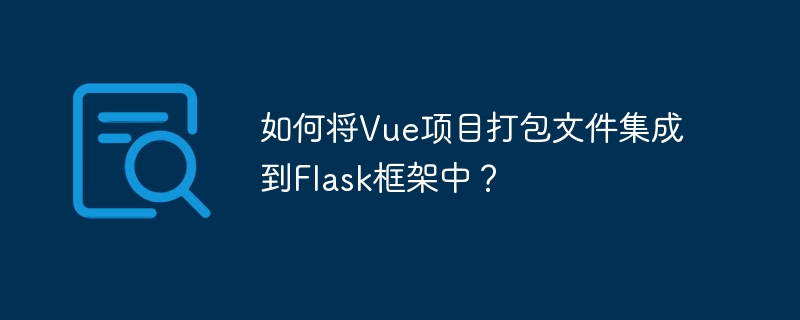 如何将vue项目打包文件集成到flask框架中?