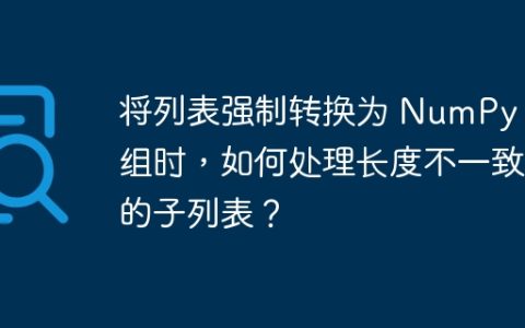 将列表强制转换为 NumPy 数组时，如何处理长度不一致的子列表？