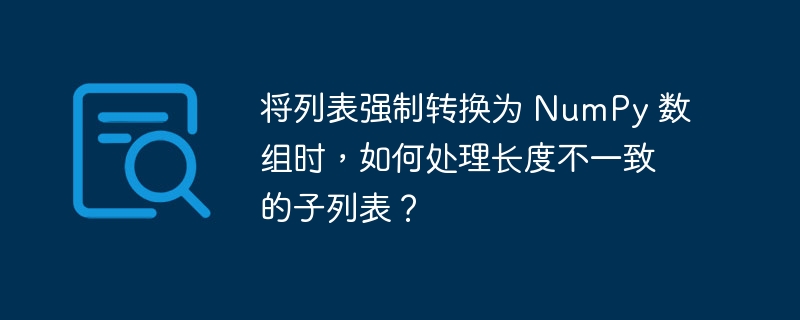 将列表强制转换为 numpy 数组时,如何处理长度不一致的子列表?