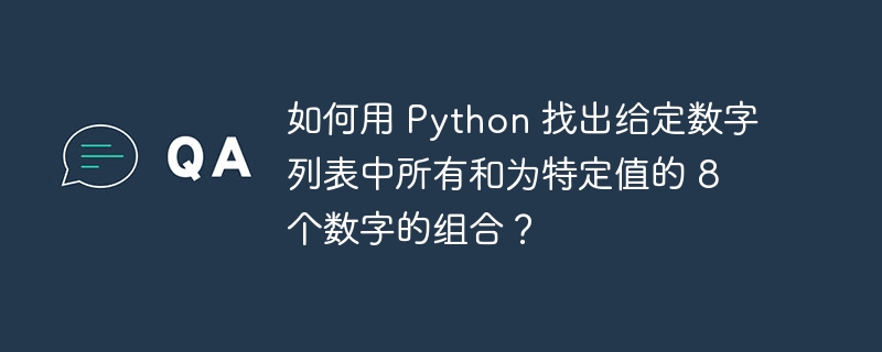 如何用 python 找出给定数字列表中所有和为特定值的 8 个数字的组合?
