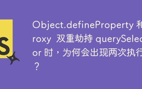 Object.defineProperty 和 Proxy  双重劫持 querySelector 时，为何会出现两次执行？