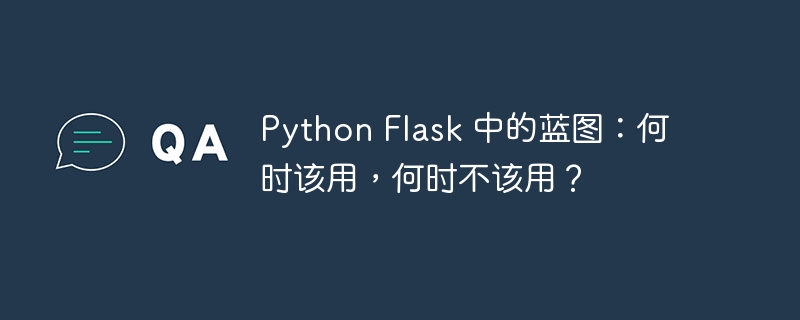 python flask 中的蓝图：何时该用，何时不该用？