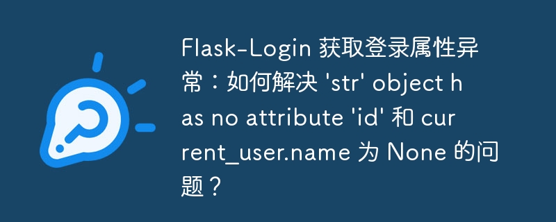 flask-login 获取登录属性异常:如何解决 'str' object has no attribute 'id' 和 current_user.name 为 none 的问题?