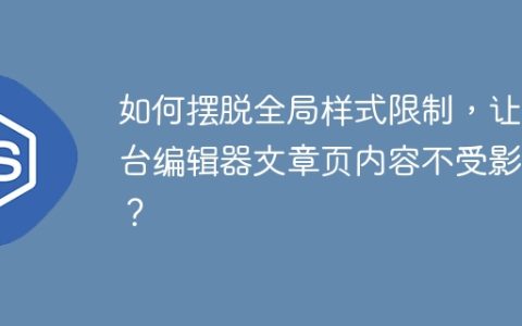如何摆脱全局样式限制，让后台编辑器文章页内容不受影响？