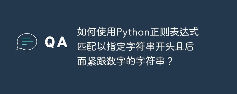 如何使用python正则表达式匹配以指定字符串开头且后面紧跟数字的字符串?