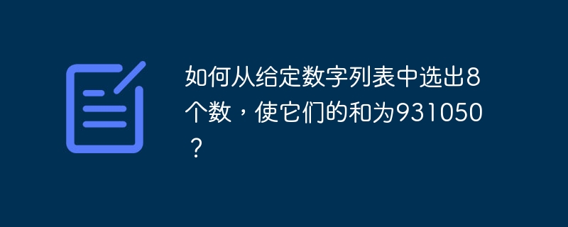如何从给定数字列表中选出8个数,使它们的和为931050?