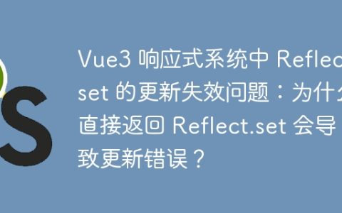 Vue3 响应式系统中 Reflect.set 的更新失效问题：为什么直接返回 Reflect.set 会导致更新错误？