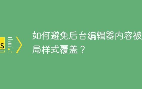 如何避免后台编辑器内容被全局样式覆盖？