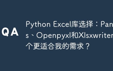 Python Excel库选择：Pandas、Openpyxl和Xlsxwriter哪个更适合我的需求？