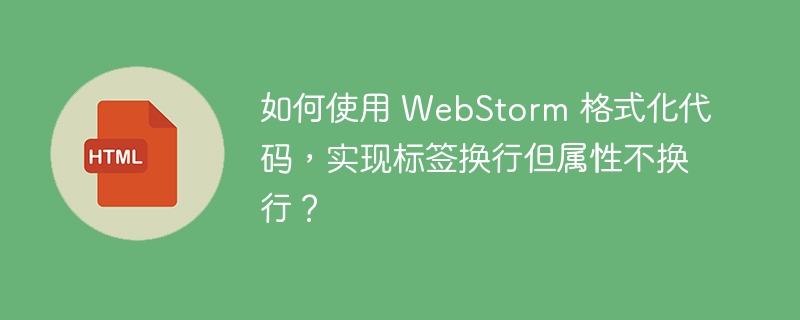如何使用 WebStorm 格式化代码,实现标签换行但属性不换行?