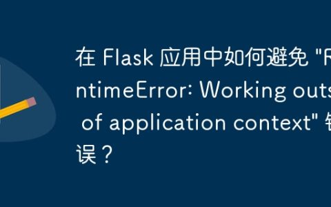 在 Flask 应用中如何避免 “RuntimeError: Working outside of application context” 错误？