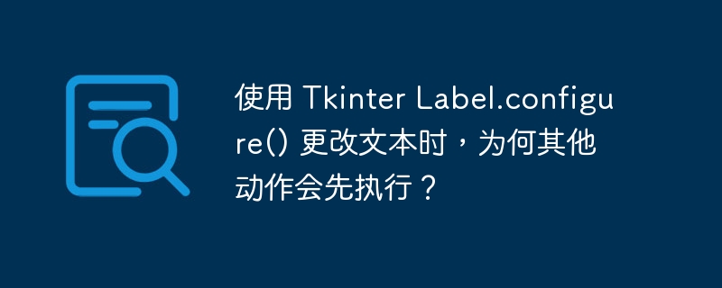 使用 tkinter label.configure() 更改文本时,为何其他动作会先执行?