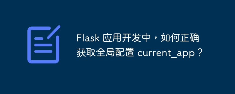 flask 应用开发中，如何正确获取全局配置 current_app？