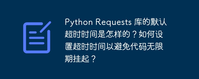 python requests 库的默认超时时间是怎样的?如何设置超时时间以避免代码无限期挂起?
