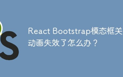 React Bootstrap模态框关闭动画失效了怎么办？
