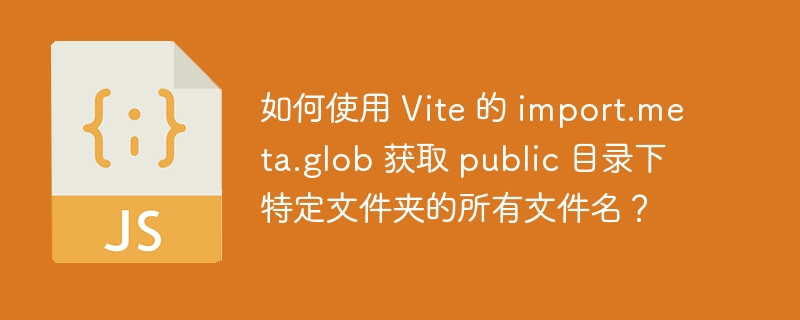 如何使用 vite 的 import.meta.glob 获取 public 目录下特定文件夹的所有文件名?