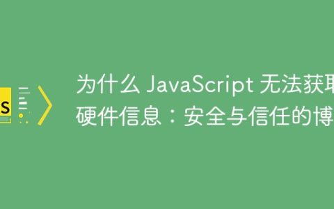 为什么 JavaScript 无法获取硬件信息：安全与信任的博弈