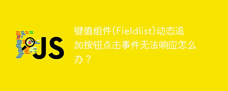 键值组件(fieldlist)动态追加按钮点击事件无法响应怎么办？