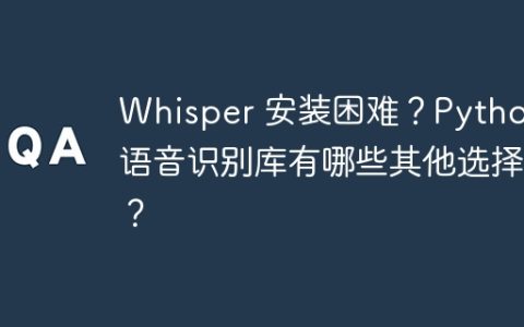 Whisper 安装困难？Python 语音识别库有哪些其他选择？
