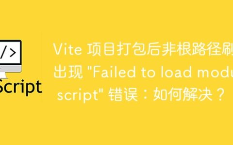 Vite 项目打包后非根路径刷新出现 "Failed to load module script" 错误：如何解决？
