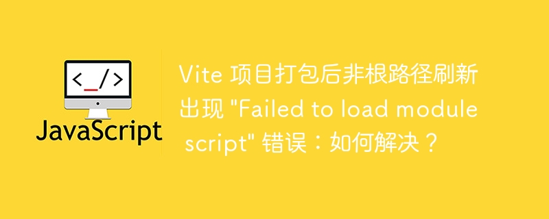vite 项目打包后非根路径刷新出现