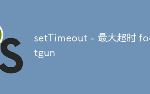 setTimeout - 最大超时 footgun