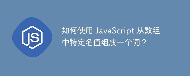 如何使用 javascript 从数组中特定名值组成一个词？