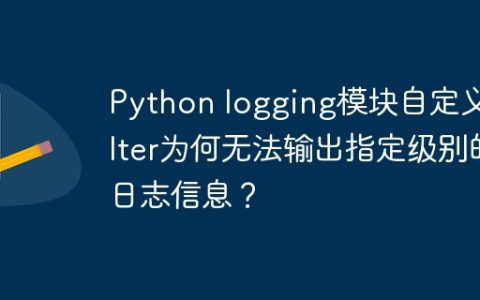 Python logging模块自定义Filter为何无法输出指定级别的日志信息？