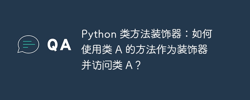 python 类方法装饰器：如何使用类 a 的方法作为装饰器并访问类 a？