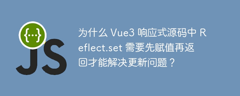 为什么 vue3 响应式源码中 reflect.set 需要先赋值再返回才能解决更新问题？