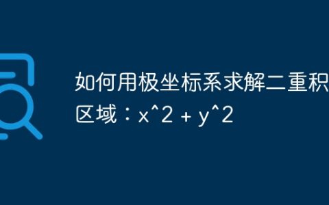如何用极坐标系求解二重积分区域：x^2 + y^2