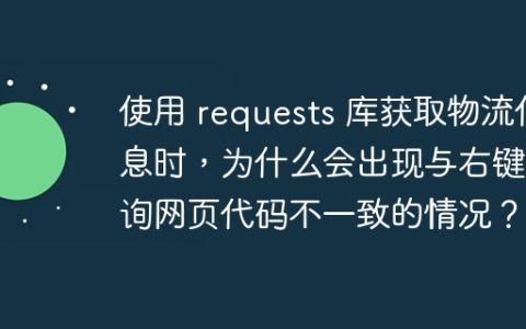 使用 requests 库获取物流信息时，为什么会出现与右键查询网页代码不一致的情况？