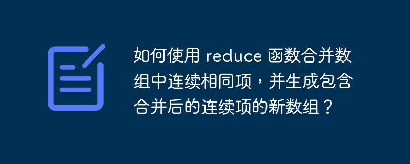 如何使用 reduce 函数合并数组中连续相同项,并生成包含合并后的连续项的新数组?