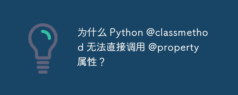 为什么 python @classmethod 无法直接调用 @property 属性?