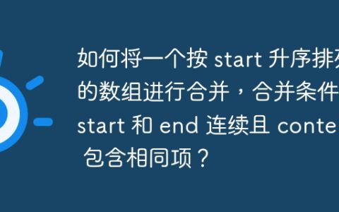 如何将一个按 start 升序排列的数组进行合并，合并条件为 start 和 end 连续且 content 包含相同项？