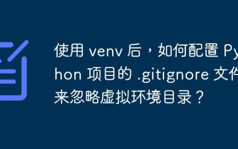 使用 venv 后，如何配置 Python 项目的 .gitignore 文件来忽略虚拟环境目录？